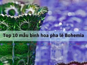 Top mẫu bình hoa pha lê bohemia tiệp bán chạy 2024